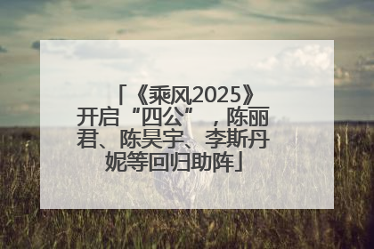 《乘风2025》开启“四公”，陈丽君、陈昊宇、李斯丹妮等回归助阵