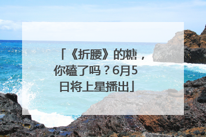 《折腰》的糖，你磕了吗？6月5日将上星播出