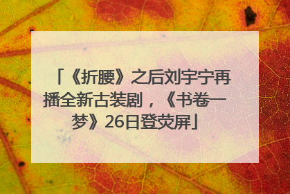《折腰》之后刘宇宁再播全新古装剧，《书卷一梦》26日登荧屏
