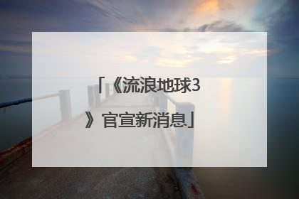 《流浪地球3》官宣新消息