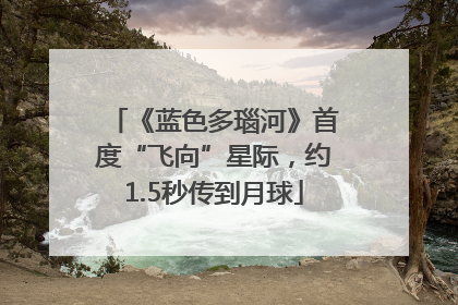 《蓝色多瑙河》首度“飞向”星际，约1.5秒传到月球