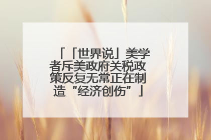 「世界说」美学者斥美政府关税政策反复无常正在制造“经济创伤”