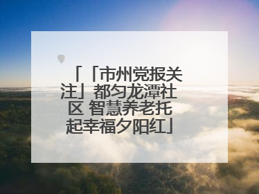 「市州党报关注」都匀龙潭社区 智慧养老托起幸福夕阳红