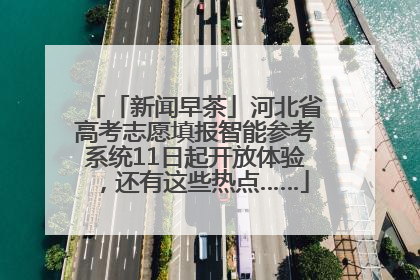 「新闻早茶」河北省高考志愿填报智能参考系统11日起开放体验，还有这些热点……