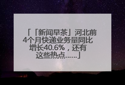 「新闻早茶」河北前4个月快递业务量同比增长40.6%，还有这些热点……