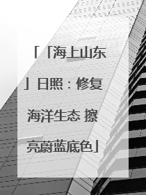 「海上山东」日照：修复海洋生态 擦亮蔚蓝底色