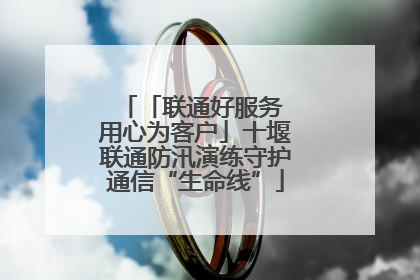 「联通好服务 用心为客户」十堰联通防汛演练守护通信“生命线”