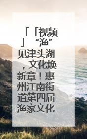 「视频」“渔”见津头湖，文化焕新章！惠州江南街道第四届渔家文化节精彩纷呈