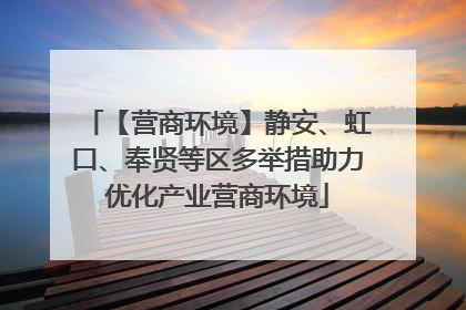 【营商环境】静安、虹口、奉贤等区多举措助力优化产业营商环境