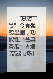 “燕店二号”今夏强势出圈，功能性“芒果香瓜”火爆高端市场