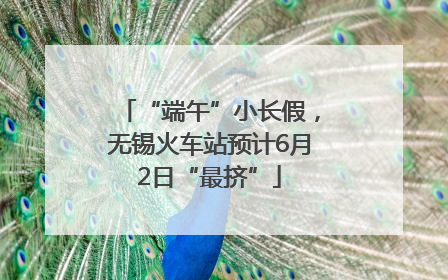 “端午”小长假，无锡火车站预计6月2日“最挤”