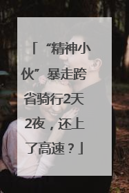 “精神小伙”暴走跨省骑行2天2夜，还上了高速？