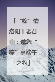“粽”情洛阳丨老君山：邀您“粽”享端午之约