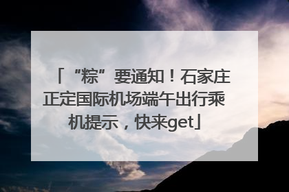 “粽”要通知！石家庄正定国际机场端午出行乘机提示，快来get