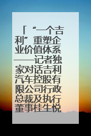 “一个吉利”重塑企业价值体系——记者独家对话吉利汽车控股有限公司行政总裁及执行董事桂生悦