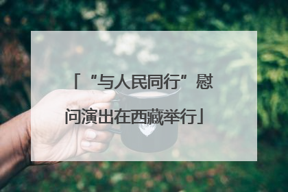 “与人民同行”慰问演出在西藏举行