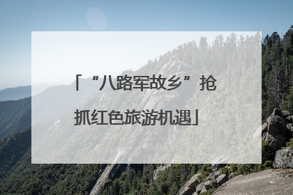 “八路军故乡”抢抓红色旅游机遇