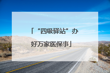 “四级驿站”办好万家医保事