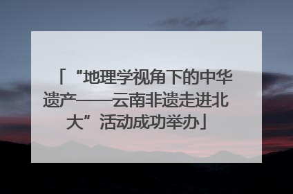 “地理学视角下的中华遗产——云南非遗走进北大”活动成功举办