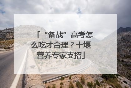 “备战”高考怎么吃才合理？十堰营养专家支招