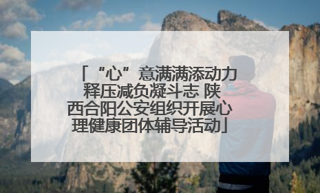 “心”意满满添动力 释压减负凝斗志 陕西合阳公安组织开展心理健康团体辅导活动