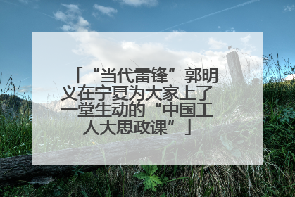 “当代雷锋”郭明义在宁夏为大家上了一堂生动的“中国工人大思政课”