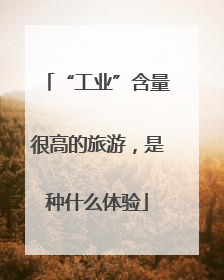 “工业”含量很高的旅游，是种什么体验