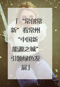 “常创常新”看常州 “中国新能源之城”引领绿色发展