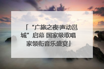 “广旅之夜·声动邕城”启幕 国家级歌唱家领衔音乐盛宴