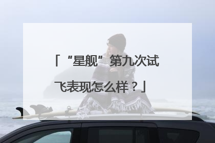 “星舰”第九次试飞表现怎么样？