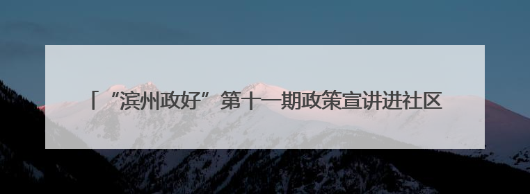 “滨州政好”第十一期政策宣讲进社区暨“心安驿公益市集”活动成功举办