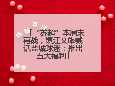 “苏超”本周末再战，镇江文旅喊话盐城球迷：推出五大福利