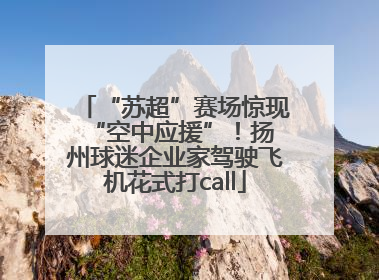 “苏超”赛场惊现 “空中应援”！扬州球迷企业家驾驶飞机花式打call