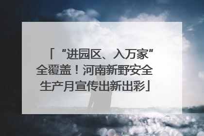“进园区、入万家”全覆盖！河南新野安全生产月宣传出新出彩