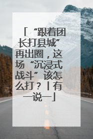 “跟着团长打县城”再出圈，这场“沉浸式战斗”该怎么打？丨有一说一