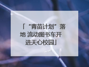 “青苗计划”落地 流动图书车开进天心校园