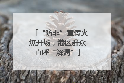 “防非”宣传火爆开场，港区群众直呼“解渴”