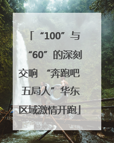 “100”与“60”的深刻交响 “奔跑吧 五局人”华东区域激情开跑