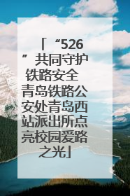 “526”共同守护铁路安全 青岛铁路公安处青岛西站派出所点亮校园爱路之光