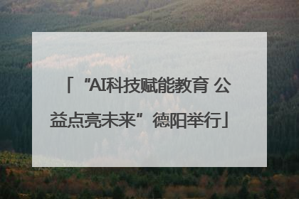 “AI科技赋能教育 公益点亮未来”德阳举行