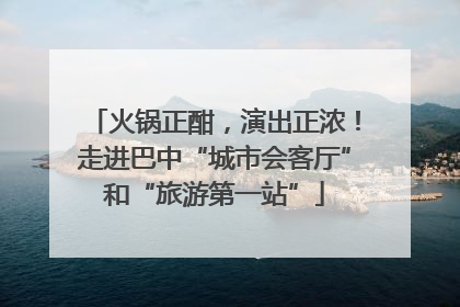 火锅正酣，演出正浓！走进巴中“城市会客厅”和“旅游第一站”