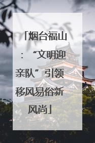 烟台福山：“文明迎亲队”引领移风易俗新风尚