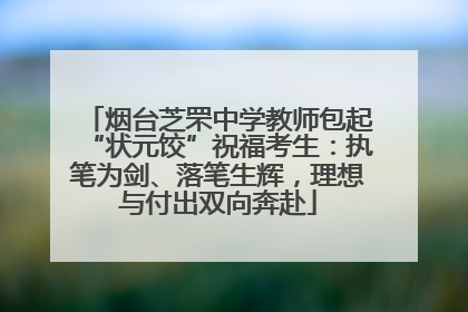 烟台芝罘中学教师包起“状元饺”祝福考生：执笔为剑、落笔生辉，理想与付出双向奔赴