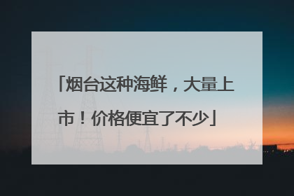 烟台这种海鲜，大量上市！价格便宜了不少