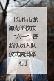焦作市龙源湖学校庆“六一”暨新队员入队仪式圆满举行