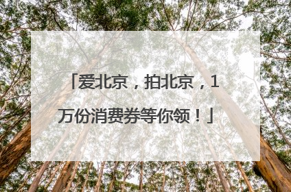 爱北京，拍北京，1万份消费券等你领！