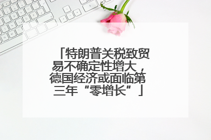 特朗普关税致贸易不确定性增大，德国经济或面临第三年“零增长”