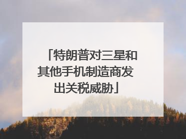 特朗普对三星和其他手机制造商发出关税威胁