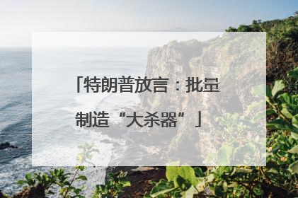 特朗普放言：批量制造“大杀器”