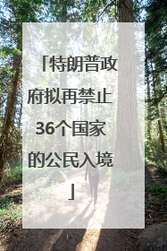 特朗普政府拟再禁止36个国家的公民入境